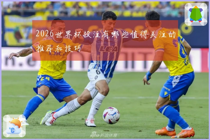 2026世界杯投注有哪些值得关注的推荐和技巧