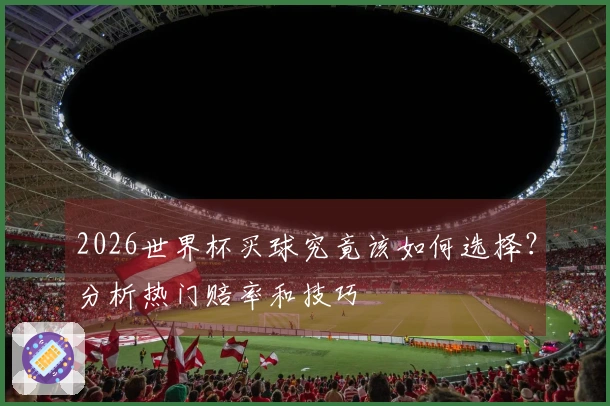 2026世界杯买球究竟该如何选择？分析热门赔率和技巧