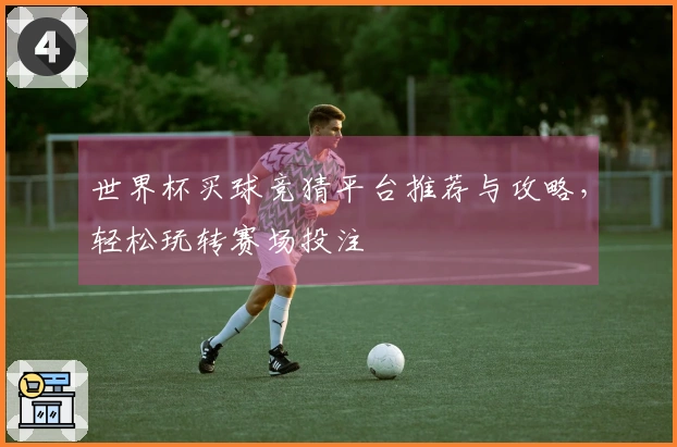 世界杯买球竞猜平台推荐与攻略，轻松玩转赛场投注