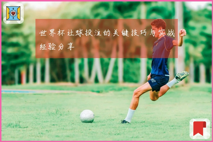 世界杯让球投注的关键技巧与实战经验分享