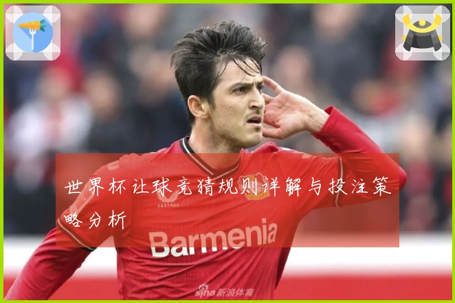 世界杯让球竞猜规则详解与投注策略分析