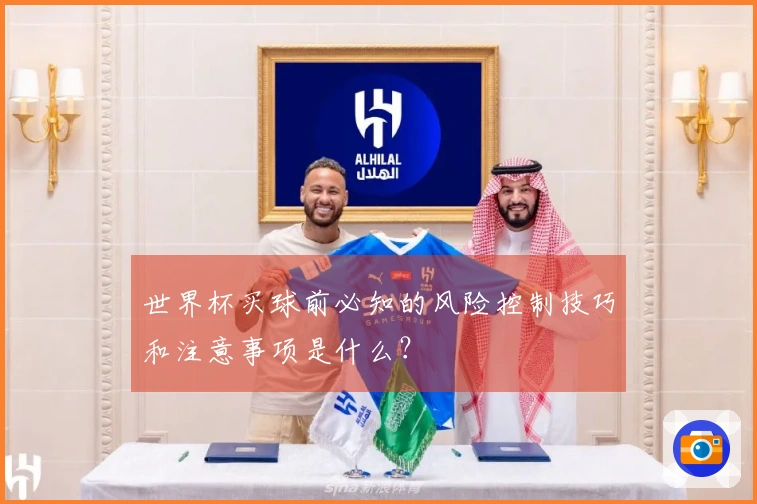 世界杯买球前必知的风险控制技巧和注意事项是什么？