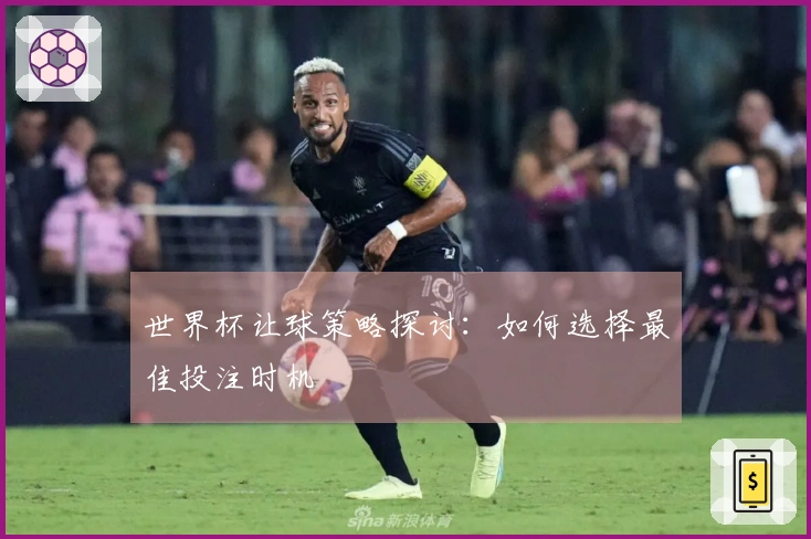 世界杯让球策略探讨：如何选择最佳投注时机