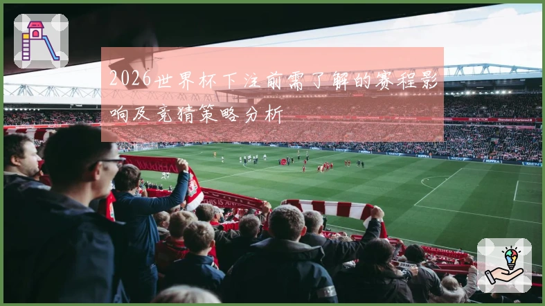 2026世界杯下注前需了解的赛程影响及竞猜策略分析