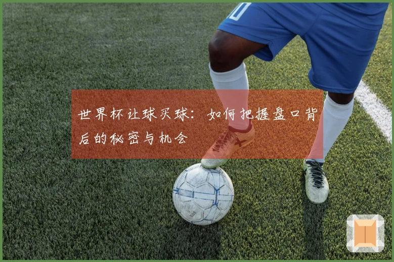 世界杯让球买球：如何把握盘口背后的秘密与机会