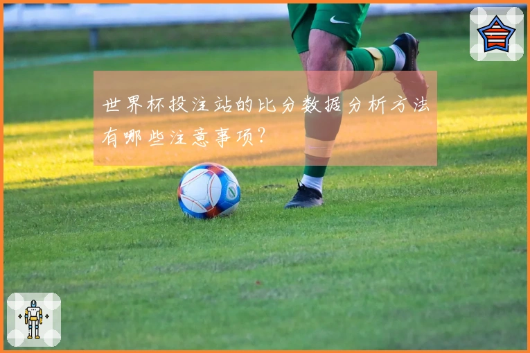 世界杯投注站的比分数据分析方法有哪些注意事项?