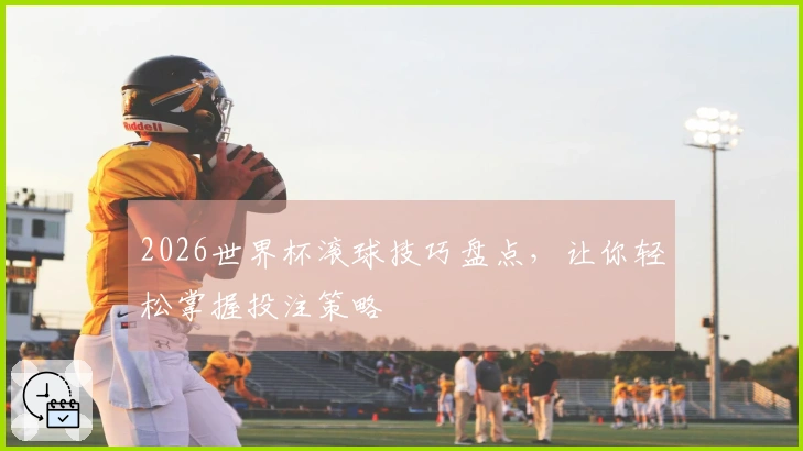 2026世界杯滚球技巧盘点，让你轻松掌握投注策略