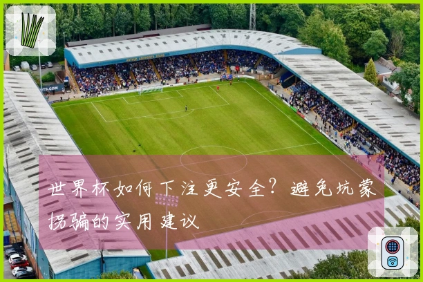 世界杯如何下注更安全?避免坑蒙拐骗的实用建议