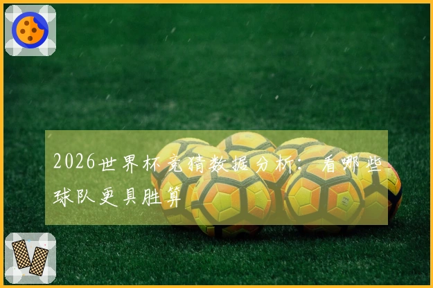 2026世界杯竞猜数据分析：看哪些球队更具胜算