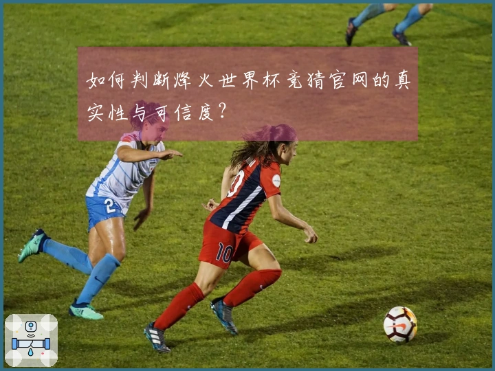 如何判断烽火世界杯竞猜官网的真实性与可信度？