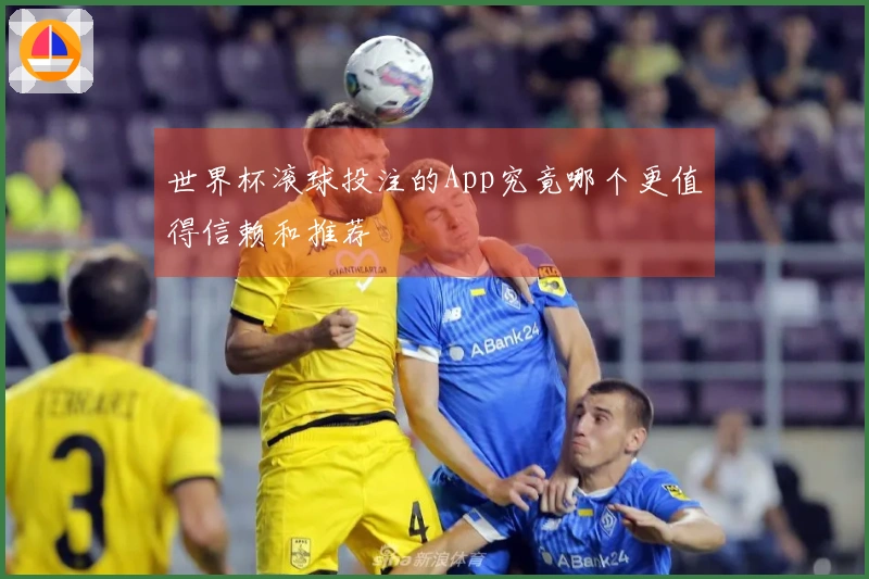 世界杯滚球投注的App究竟哪个更值得信赖和推荐