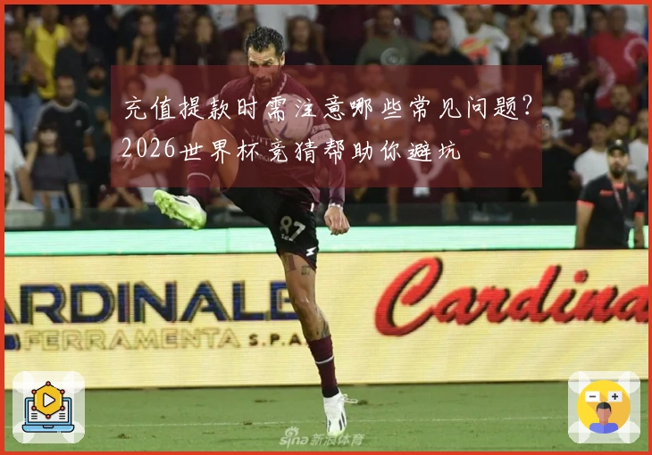 充值提款时需注意哪些常见问题？2026世界杯竞猜帮助你避坑