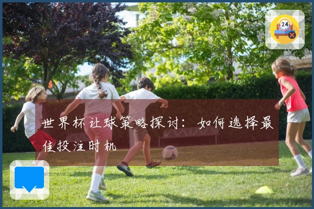 世界杯让球策略探讨：如何选择最佳投注时机