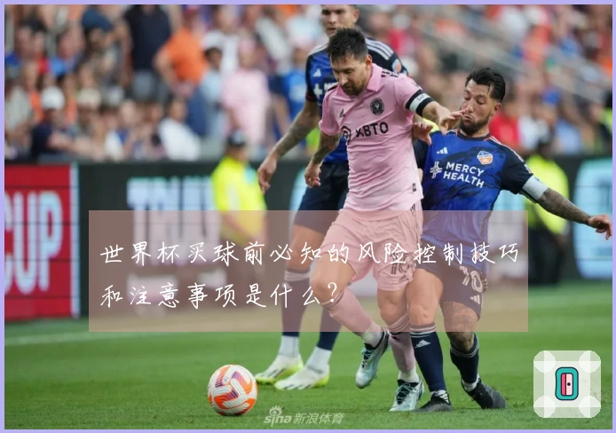 世界杯买球前必知的风险控制技巧和注意事项是什么？