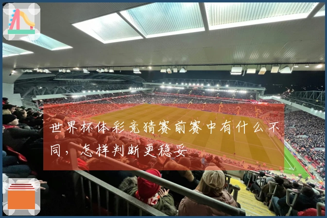 世界杯体彩竞猜赛前赛中有什么不同，怎样判断更稳妥
