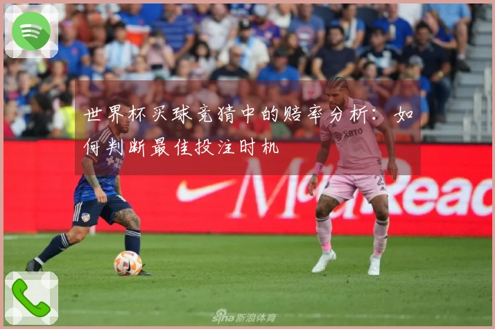 世界杯买球竞猜中的赔率分析：如何判断最佳投注时机
