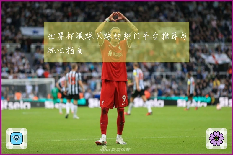 世界杯滚球买球的热门平台推荐与玩法指南