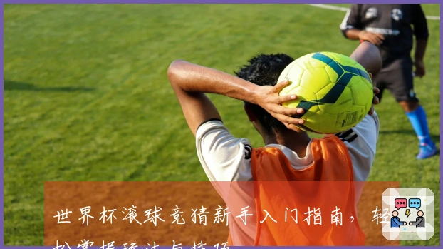 世界杯滚球竞猜新手入门指南，轻松掌握玩法与技巧