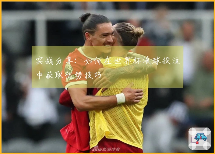 实战分享：如何在世界杯滚球投注中获取优势技巧