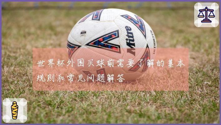 世界杯外围买球前需要了解的基本规则和常见问题解答