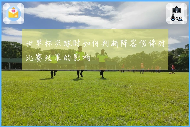 世界杯买球时如何判断阵容伤停对比赛结果的影响