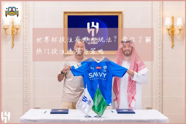 世界杯投注有哪些玩法？带你了解热门投注选项与策略