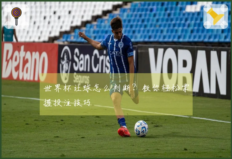 世界杯让球怎么判断？教你轻松掌握投注技巧