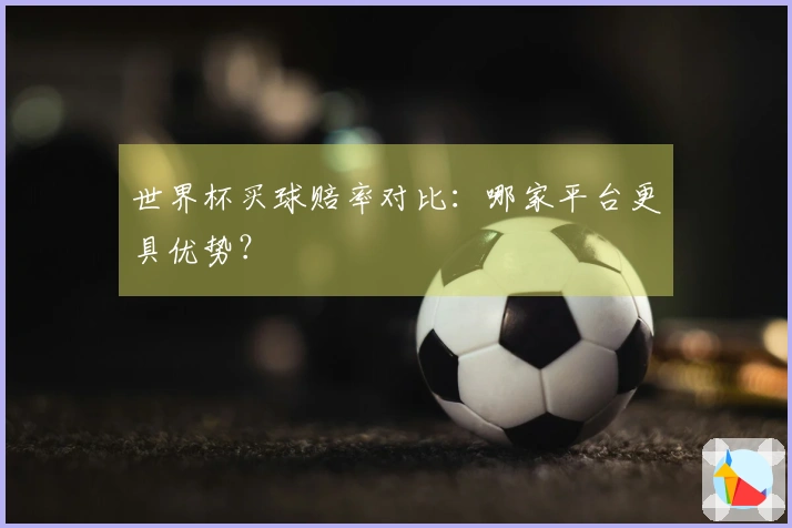 世界杯买球赔率对比：哪家平台更具优势？