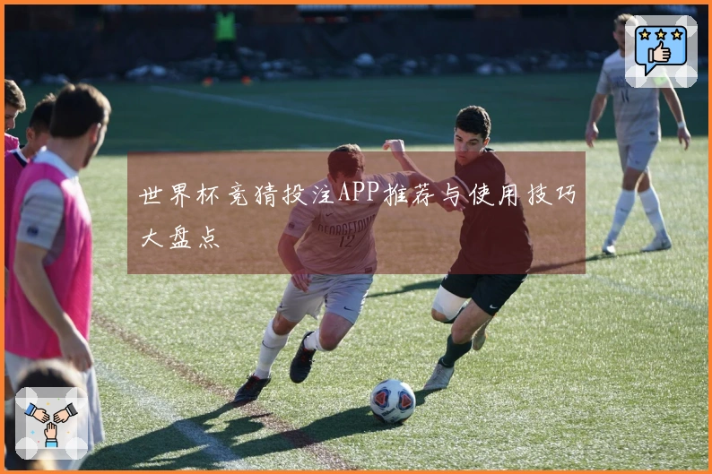 世界杯竞猜投注APP推荐与使用技巧大盘点