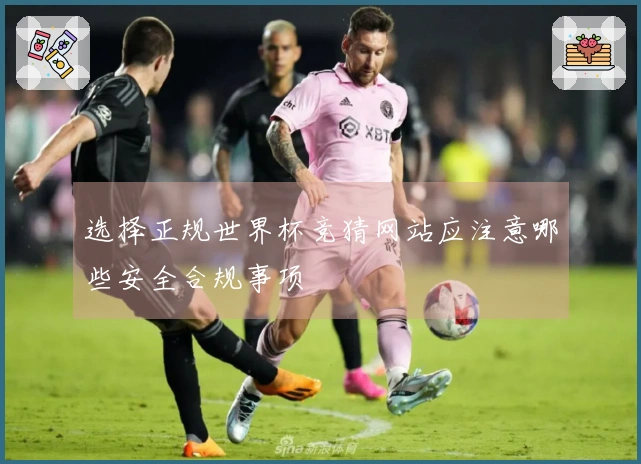 选择正规世界杯竞猜网站应注意哪些安全合规事项