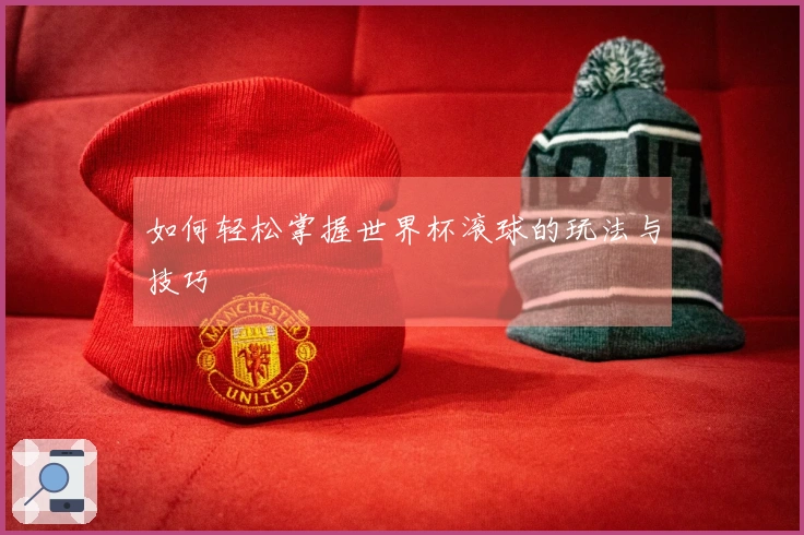 如何轻松掌握世界杯滚球的玩法与技巧