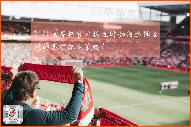 2026世界杯官方投注时如何选择合适的赛程配合策略？
