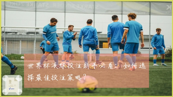 世界杯滚球投注新手必看:如何选择最佳投注策略?