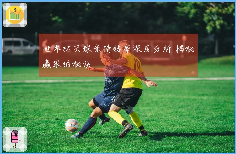 世界杯买球竞猜赔率深度分析 揭秘赢家的秘诀