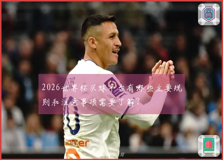 2026世界杯买球平台有哪些主要规则和注意事项需要了解？